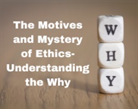 The Motives and Mystery of Ethics-Understanding the Why Not Found