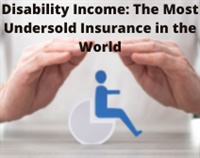 Disability Income: The Most Undersold Insurance in the World Not Found