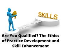 Are You Qualified? The Ethics of Practice Development and Skill Enhancement Not Found