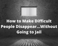 How to Make Difficult People Disappear...Without Going to Jail Not Found