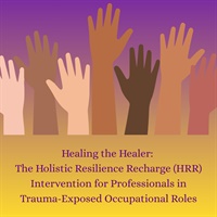Healing the Healer: The Holistic Resilience Recharge (HRR) Intervention for Professionals in Trauma-Exposed Occupational Roles Not Found