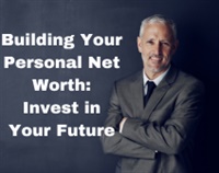 Building Your Personal Net Worth:  Invest in Your Future Not Found