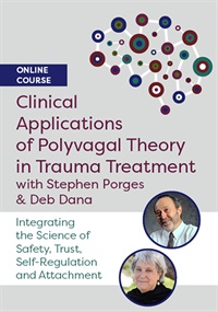 Clinical Applications of Polyvagal Theory in Trauma Treatment with Stephen Porges & Deb Dana: Integrating the Science of Safety, Trust, Self-Regulation and Attachment