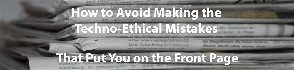 How to Avoid Making the Techno-Ethical Mistakes That Put You on the Fr