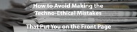 How to Avoid Making the Techno-Ethical Mistakes That Put You on the Front Page 2