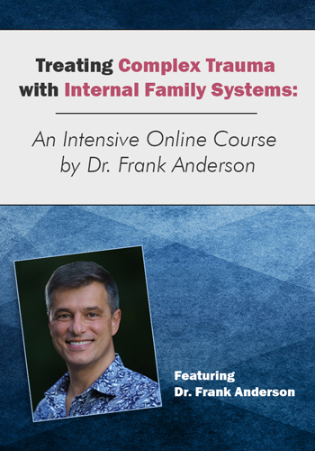 Treating Complex Trauma with Internal Family Systems (IFS): An Intensive Online Course by Dr. Frank Anderson