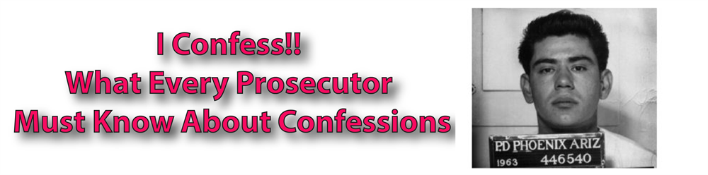 I Confess!! What Every Prosecutor Must Know About Confessions