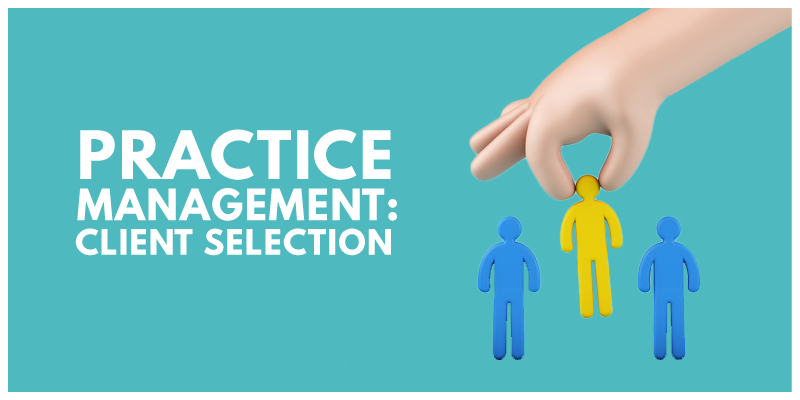 Practice Management: Getting It Right with Client Selection