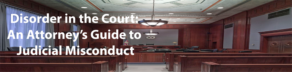 Disorder in the Court: An Attorney’s Guide to Judicial Misconduct